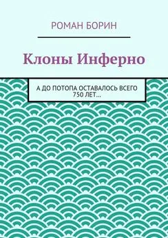 Роман Борин - Клоны Инферно. А до потопа оставалось всего 750 лет…