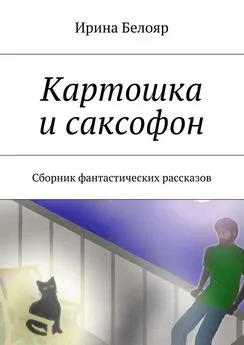 Ирина Белояр - Картошка и саксофон. Сборник фантастических рассказов