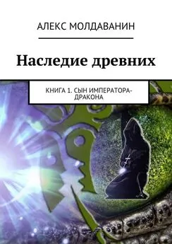 Алекс Молдаванин - Наследие древних. Книга 1. Сын императора-дракона