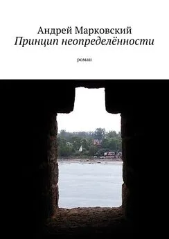 Андрей Марковский - Принцип неопределённости. роман