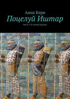 Анна Керн - Поцелуй Иштар. Часть 2. В лагере Куруша