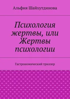 Альфия Шайхутдинова - Психология жертвы, или Жертвы психологии. Гастрономический триллер