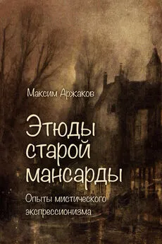 Максим Аржаков - Этюды старой мансарды. Опыты мистического экспрессионизма (сборник)