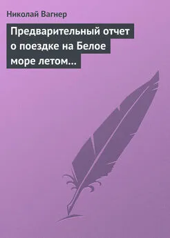 Николай Вагнер - Предварительный отчет о поездке на Белое море летом 1876 г.