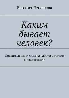 Евгения Лепешова - Каким бывает человек? Оригинальная методика работы с детьми и подростками