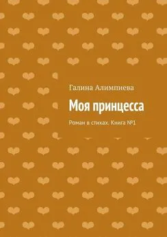 Галина Алимпиева - Моя принцесса. Роман в стихах. Книга №1