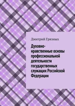 Дмитрий Грязных - Духовно-нравственные основы профессиональной деятельности государственных служащих Российской Федерации