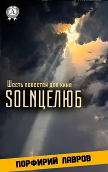 Порфирий Лавров - SOLNЦЕЛЮБ. Шесть повестей для кино