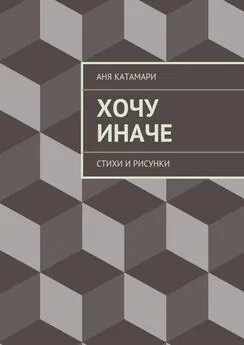 Аня Катамари - Хочу иначе. стихи и рисунки