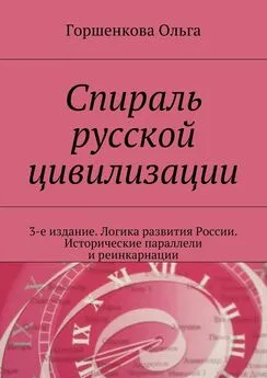 Ольга Горшенкова - Спираль русской цивилизации. 3-е издание. Логика развития России. Исторические параллели и реинкарнации