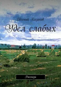 Евгений Казаков - Удел слабых. Рассказы