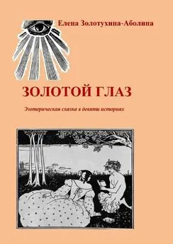 Елена Золотухина-Аболина - Золотой глаз. Эзотерическая сказка в девяти историях