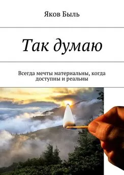 Яков Быль - Так думаю. Всегда мечты материальны, когда доступны и реальны