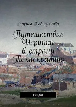 Лариса Хабирзянова - Путешествие Искринки в страну Технократию. Сказка