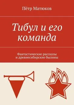 Пётр Матюков - Тибул и его команда. Фантастические рассказы и древнесибирские былины