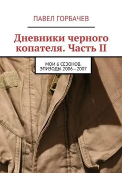 Павел Горбачев - Дневники черного копателя. Часть II. Мои 6 сезонов. Эпизоды 2006—2007