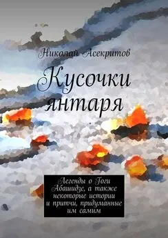 Николай Асекритов - Кусочки янтаря. Легенды о Гоги Абашидзе, а также некоторые истории и притчи, придуманные им самим