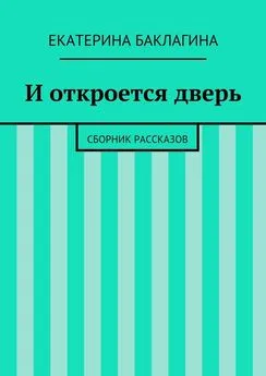 Екатерина Баклагина - И откроется дверь. Сборник рассказов