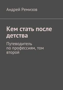 Андрей Ремизов - Кем стать после детства. Путеводитель по профессиям, том второй