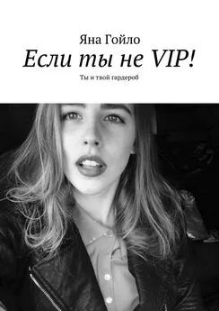 Яна Гойло - Если ты не VIP! Ты и твой гардероб