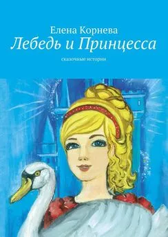 Елена Корнева - Лебедь и Принцесса. сказочные истории