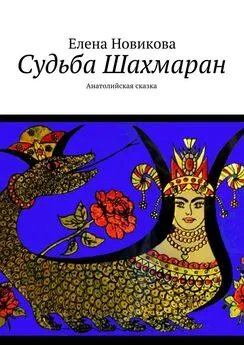 Елена Новикова - Судьба Шахмаран. Анатолийская сказка