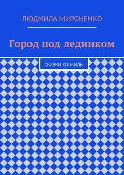 Людмила Мироненко - Город под ледником. Сказки от Милы