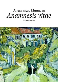 Александр Мишкин - Anamnesis vitae. История жизни