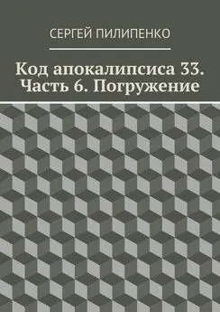 Сергей Пилипенко - Код апокалипсиса 33. Часть 6. Погружение