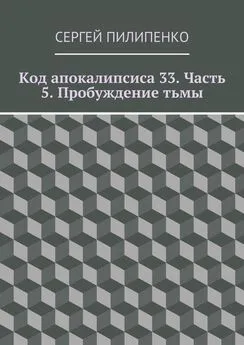 Сергей Пилипенко - Код апокалипсиса 33. Часть 5. Пробуждение тьмы