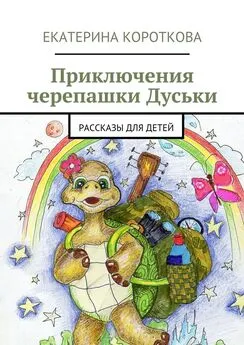 Екатерина Короткова - Приключения черепашки Дуськи. рассказы для детей