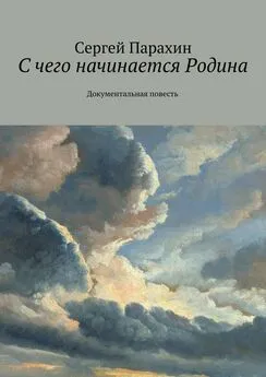 Сергей Парахин - С чего начинается Родина. Документальная повесть