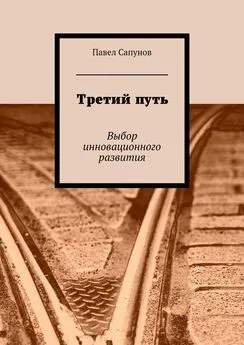 Павел Сапунов - Третий путь. Выбор инновационного развития