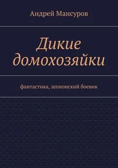 Андрей Мансуров - Дикие домохозяйки. фантастика, шпионский боевик