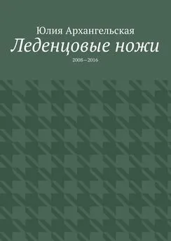 Юлия Архангельская - Леденцовые ножи. 2008—2016