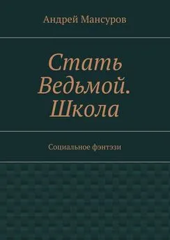 Андрей Мансуров - Стать Ведьмой. Школа. Социальное фэнтэзи