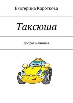 Екатерина Короткова - Таксюша. Добрая машинка