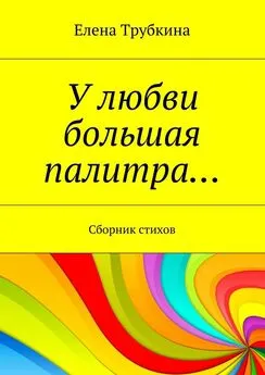 Елена Трубкина - У любви большая палитра… Сборник стихов