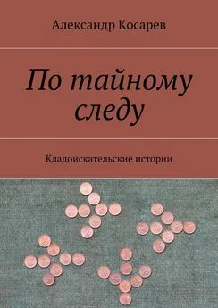 Александр Косарев - По тайному следу. Кладоискательские истории