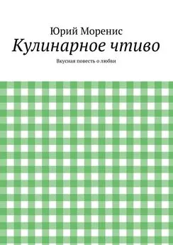 Юрий Моренис - Кулинарное чтиво. Вкусная повесть о любви