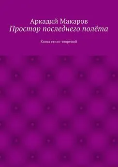 Аркадий Макаров - Простор последнего полёта. Книга стихо-творений