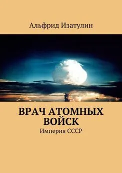 Альфрид Изатулин - Врач атомных войск. В Министерстве среднего машиностроения (атомная промышленность) была своя медицина, в т. ч. военная