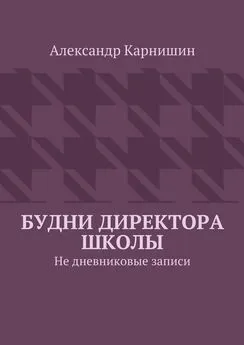 Александр Карнишин - Будни директора школы. Не дневниковые записи