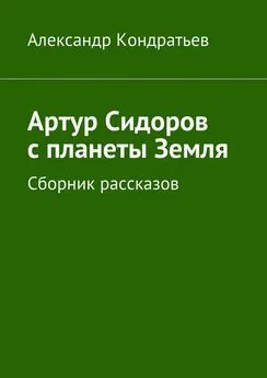 Александр Кондратьев - Артур Сидоров с планеты Земля. Сборник рассказов