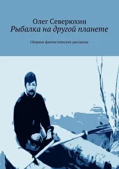 Олег Северюхин - Рыбалка на другой планете. Сборник фантастических рассказов