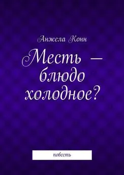 Анжела Конн - Месть – блюдо холодное? повесть