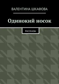 Валентина Шкафова - Одинокий носок. Рассказы