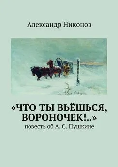 Александр Никонов - «Что ты вьёшься, вороночек!..». повесть об А. С. Пушкине
