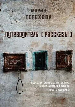 Мария Терехова - Путеводитель [рассказы]. бессознательное сознательное, выливающееся в мысли просто женщины