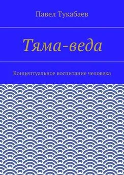 Павел Тукабаев - Тяма-веда. Концептуальное воспитание человека